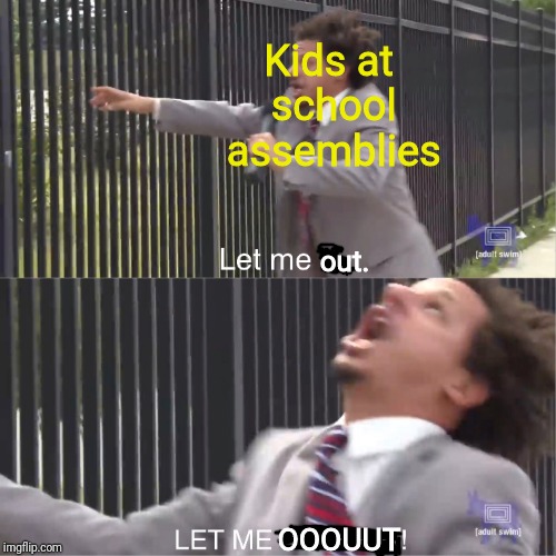 Me and my friends at every school assembly | Kids at school assemblies; out. OOOUUT | image tagged in let me in,kids,school,assembly,pep rally,boring | made w/ Imgflip meme maker