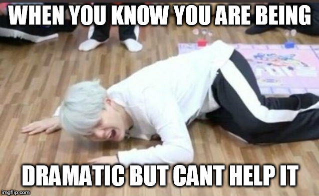 suga on the floor | WHEN YOU KNOW YOU ARE BEING; DRAMATIC BUT CANT HELP IT | image tagged in suga on the floor | made w/ Imgflip meme maker