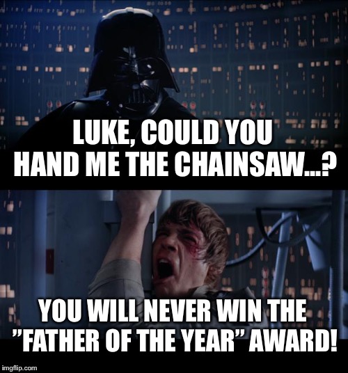 Star Wars No Meme | LUKE, COULD YOU HAND ME THE CHAINSAW...? YOU WILL NEVER WIN THE ”FATHER OF THE YEAR” AWARD! | image tagged in memes,star wars no | made w/ Imgflip meme maker