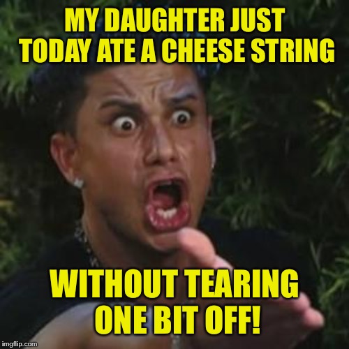 Angry Guido | MY DAUGHTER JUST TODAY ATE A CHEESE STRING WITHOUT TEARING ONE BIT OFF! | image tagged in angry guido | made w/ Imgflip meme maker