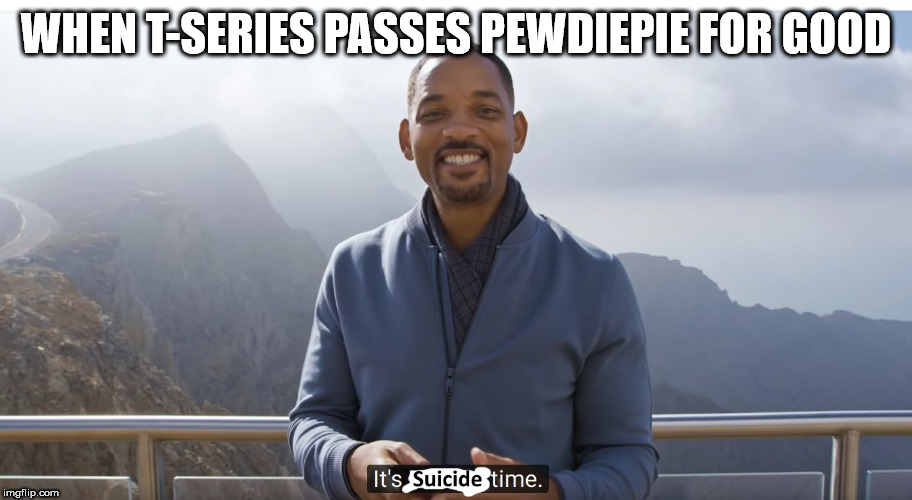 SUBSCRIBE TO PEWDIEPIE!!! | WHEN T-SERIES PASSES PEWDIEPIE FOR GOOD | image tagged in it's suicide time meme template,pewdiepie,will smith,youtube rewind 2018 | made w/ Imgflip meme maker