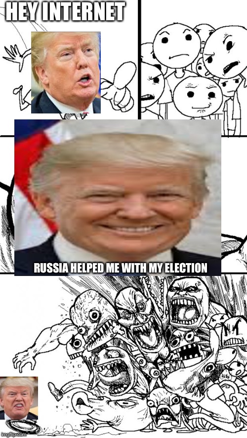 Hey internet rage | HEY INTERNET; RUSSIA HELPED ME WITH MY ELECTION | image tagged in hey internet rage | made w/ Imgflip meme maker