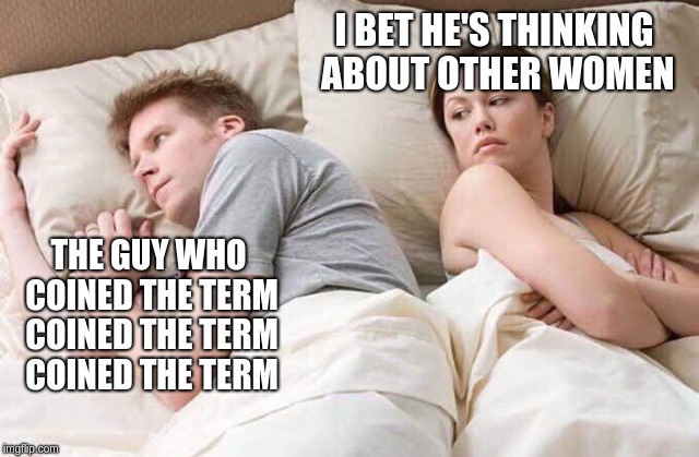 couple thinking bed | I BET HE'S THINKING ABOUT OTHER WOMEN; THE GUY WHO COINED THE TERM COINED THE TERM COINED THE TERM | image tagged in couple thinking bed,memes | made w/ Imgflip meme maker