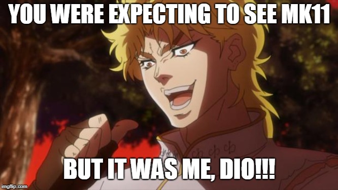 But it was me Dio | YOU WERE EXPECTING TO SEE MK11; BUT IT WAS ME, DIO!!! | image tagged in but it was me dio | made w/ Imgflip meme maker