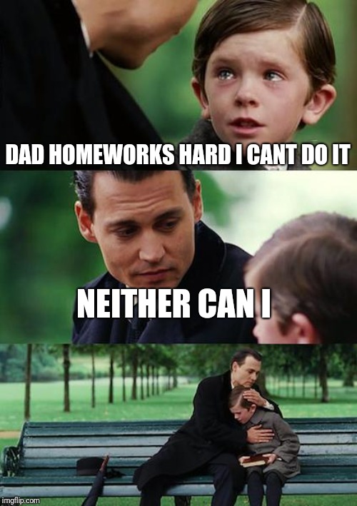 Finding Neverland | DAD HOMEWORKS HARD I CANT DO IT; NEITHER CAN I | image tagged in memes,finding neverland | made w/ Imgflip meme maker