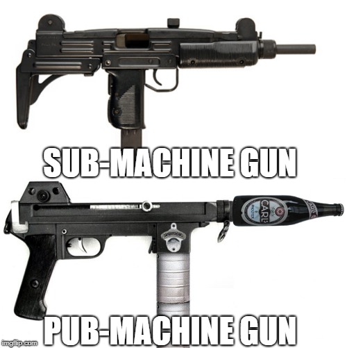 Weapon of  Mass Dicussion | SUB-MACHINE GUN; PUB-MACHINE GUN | image tagged in memes,guns,drink | made w/ Imgflip meme maker