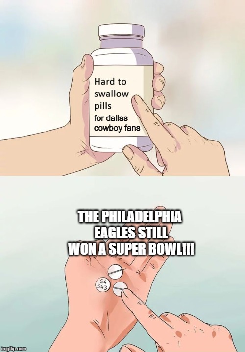 E-A-G-L-E-S | for dallas cowboy fans; THE PHILADELPHIA EAGLES STILL WON A SUPER BOWL!!! | image tagged in memes,hard to swallow pills | made w/ Imgflip meme maker