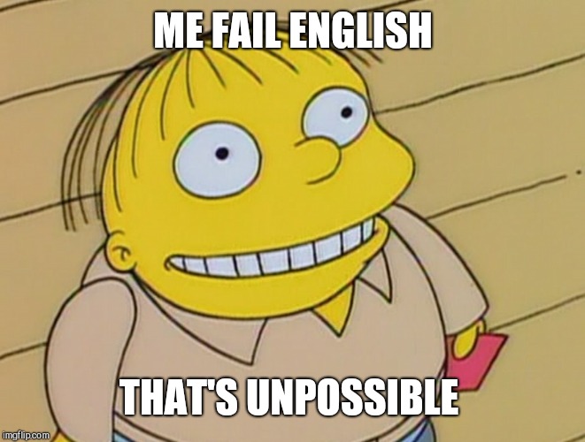 Dumb Ralph Wiggum | ME FAIL ENGLISH THAT'S UNPOSSIBLE | image tagged in dumb ralph wiggum | made w/ Imgflip meme maker
