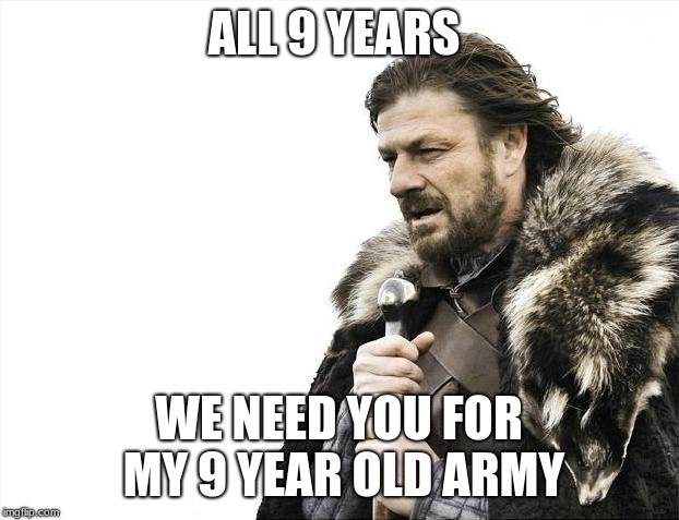Brace Yourselves X is Coming | ALL 9 YEARS; WE NEED YOU FOR MY 9 YEAR OLD ARMY | image tagged in memes,brace yourselves x is coming,pewdiepie | made w/ Imgflip meme maker