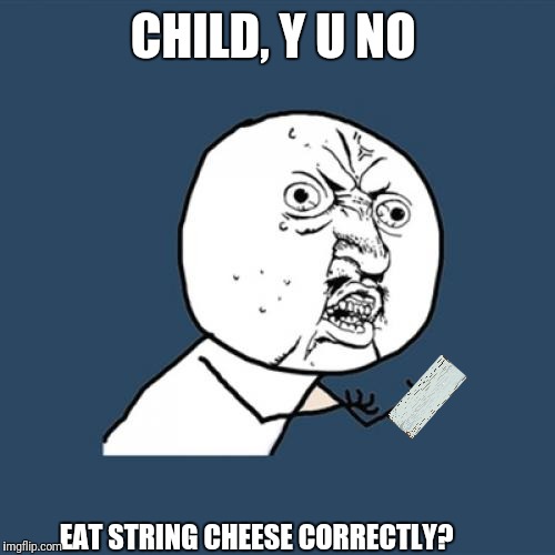Y U No Meme | CHILD, Y U NO EAT STRING CHEESE CORRECTLY? | image tagged in memes,y u no | made w/ Imgflip meme maker