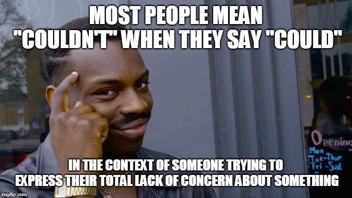 Roll Safe Think About It Meme | MOST PEOPLE MEAN "COULDN'T" WHEN THEY SAY "COULD" IN THE CONTEXT OF SOMEONE TRYING TO EXPRESS THEIR TOTAL LACK OF CONCERN ABOUT SOMETHING | image tagged in memes,roll safe think about it | made w/ Imgflip meme maker