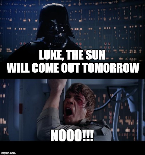 Star Wars No Meme | LUKE, THE SUN WILL COME OUT TOMORROW; NOOO!!! | image tagged in memes,star wars no,annie | made w/ Imgflip meme maker