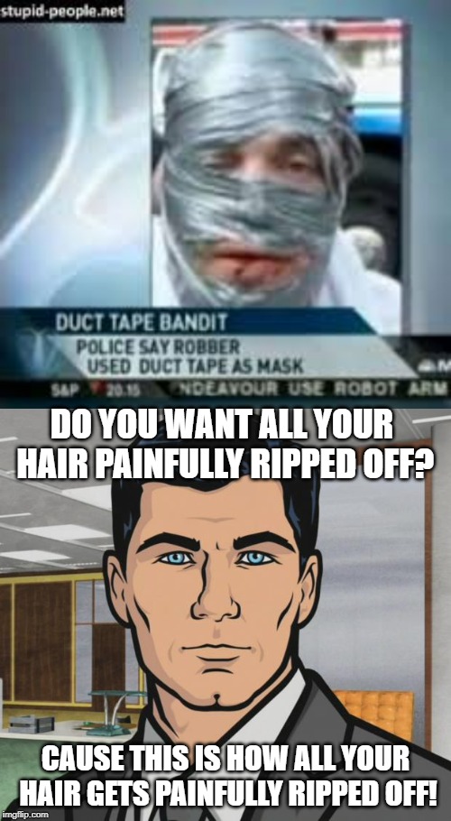 Stupid is Painful | DO YOU WANT ALL YOUR HAIR PAINFULLY RIPPED OFF? CAUSE THIS IS HOW ALL YOUR HAIR GETS PAINFULLY RIPPED OFF! | image tagged in memes,archer | made w/ Imgflip meme maker