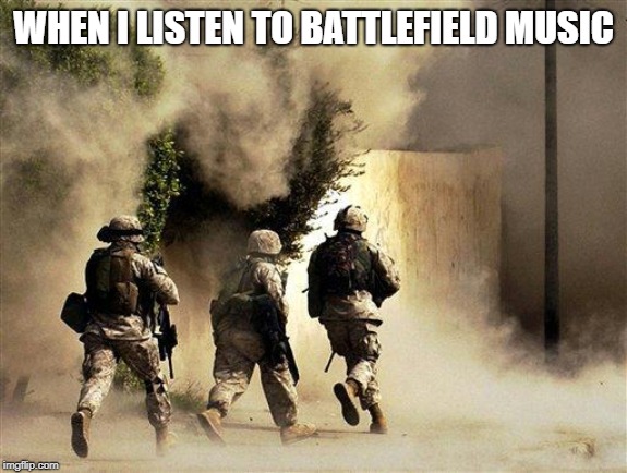marines run towards the sound of chaos, that's nice! the army ta | WHEN I LISTEN TO BATTLEFIELD MUSIC | image tagged in marines run towards the sound of chaos that's nice the army ta | made w/ Imgflip meme maker