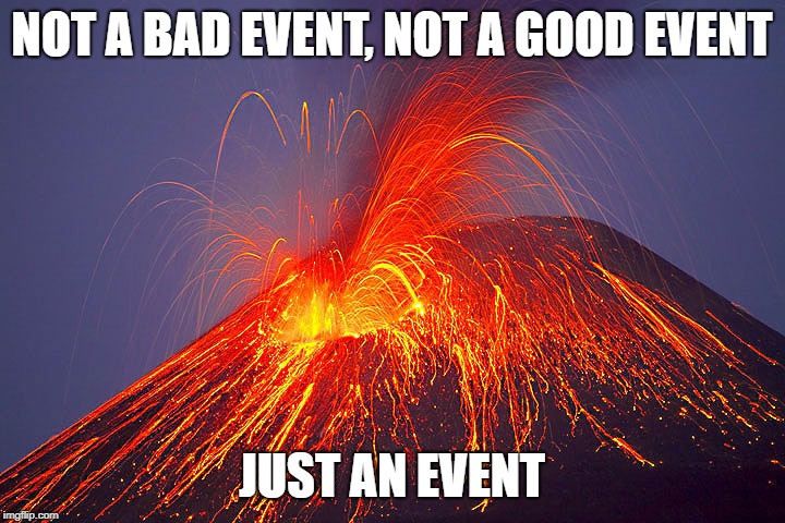 Volcano | NOT A BAD EVENT, NOT A GOOD EVENT; JUST AN EVENT | image tagged in volcano | made w/ Imgflip meme maker