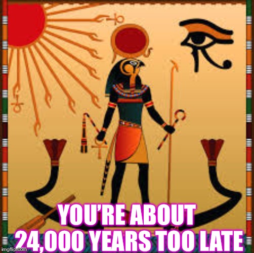 YOU’RE ABOUT 24,000 YEARS TOO LATE | made w/ Imgflip meme maker