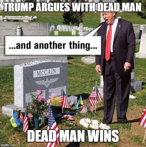 Dead Man Wins | TRUMP ARGUES WITH DEAD MAN; DEAD MAN WINS | image tagged in donald trump,john mccain | made w/ Imgflip meme maker