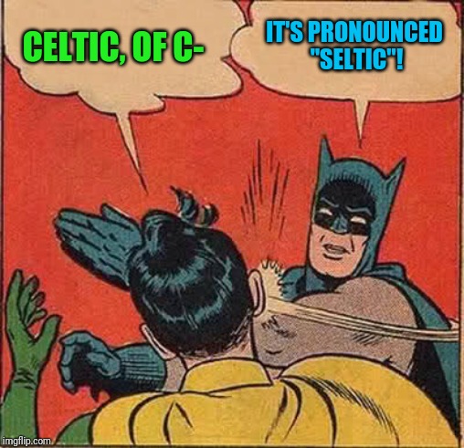 Batman Slapping Robin Meme | CELTIC, OF C- IT'S PRONOUNCED "SELTIC"! | image tagged in memes,batman slapping robin | made w/ Imgflip meme maker