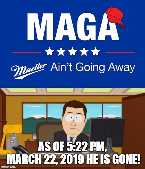 Mueller just went away! | AS OF 5:22 PM, MARCH 22, 2019 HE IS GONE! | image tagged in memes,aaaaand its gone,witch hunt,maga | made w/ Imgflip meme maker