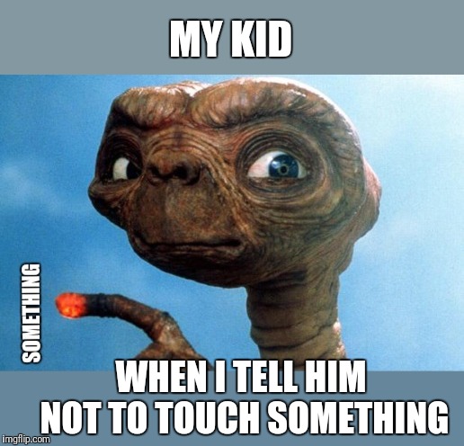 It's like their finger has a magnet in it | MY KID; WHEN I TELL HIM NOT TO TOUCH SOMETHING | image tagged in kids,parenting,they told me but i didn't listen,can't touch this,extraterrestrial | made w/ Imgflip meme maker