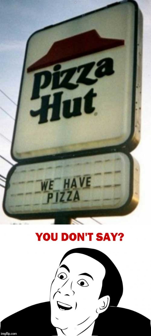 Since we're upvoting idiocy on imgflip these days... | ? ? | image tagged in memes,you don't say,obvious,pizza hut | made w/ Imgflip meme maker