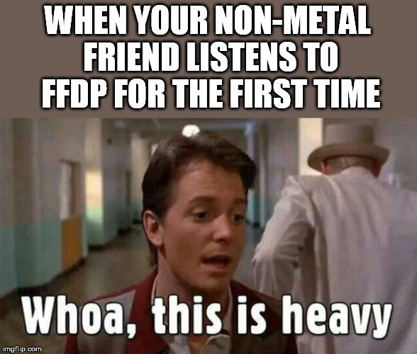 WHEN YOUR NON-METAL FRIEND LISTENS TO FFDP FOR THE FIRST TIME | made w/ Imgflip meme maker