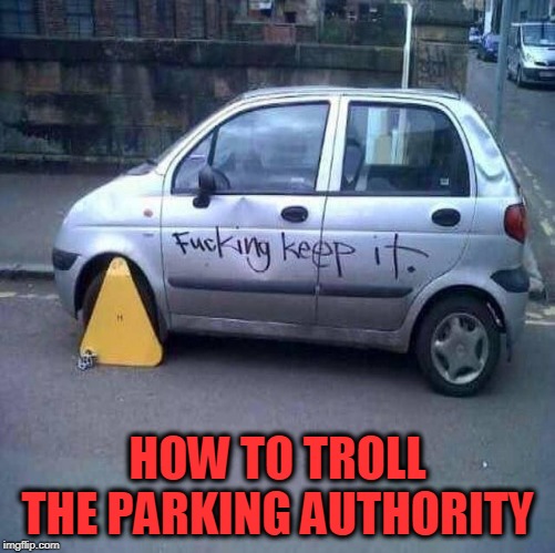 HOW TO TROLL THE PARKING AUTHORITY | image tagged in parking tickets,cars,boots | made w/ Imgflip meme maker