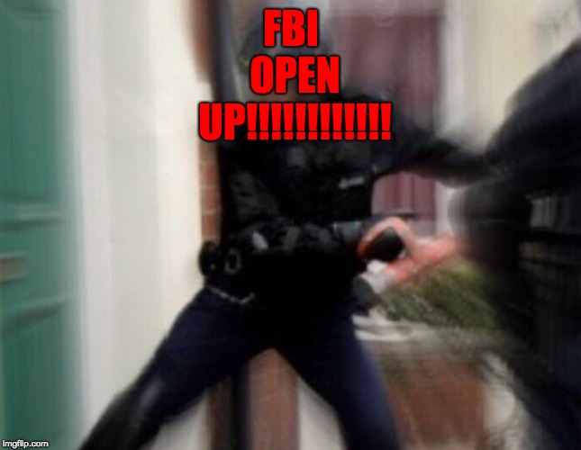 FBI Door Breach | FBI OPEN UP!!!!!!!!!!!! | image tagged in fbi door breach | made w/ Imgflip meme maker