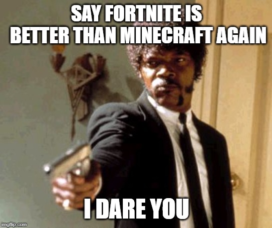 Say That Again I Dare You | SAY FORTNITE IS BETTER THAN MINECRAFT AGAIN; I DARE YOU | image tagged in memes,say that again i dare you | made w/ Imgflip meme maker