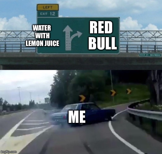 Left Exit 12 Off Ramp | RED BULL; WATER WITH LEMON JUICE; ME | image tagged in memes,left exit 12 off ramp | made w/ Imgflip meme maker