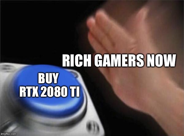Blank Nut Button Meme | RICH GAMERS NOW; BUY RTX 2080 TI | image tagged in memes,blank nut button | made w/ Imgflip meme maker