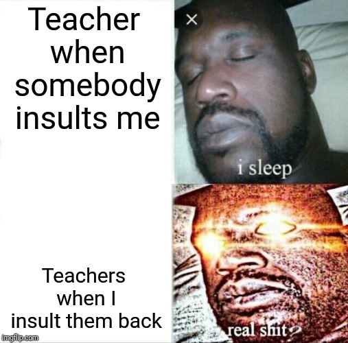 Sleeping Shaq Meme | Teacher when somebody insults me; Teachers when I insult them back | image tagged in memes,sleeping shaq | made w/ Imgflip meme maker