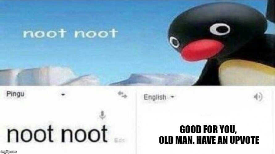 noot noot google translate | GOOD FOR YOU, OLD MAN. HAVE AN UPVOTE | image tagged in noot noot google translate | made w/ Imgflip meme maker