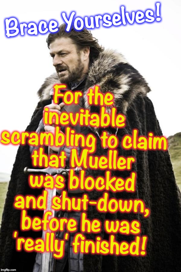 Brace yourselves  | For the inevitable scrambling to claim that Mueller was blocked and shut-down, before he was 'really' finished! Brace Yourselves! | image tagged in brace yourselves | made w/ Imgflip meme maker