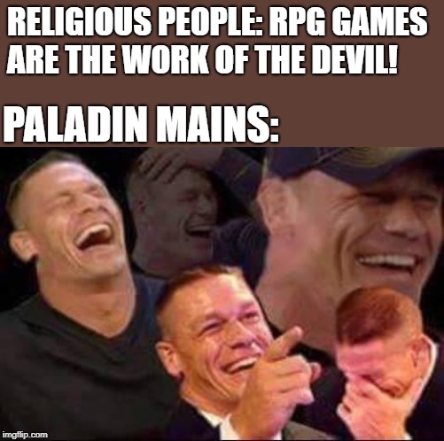 john cena laughing | RELIGIOUS PEOPLE: RPG GAMES ARE THE WORK OF THE DEVIL! PALADIN MAINS: | image tagged in john cena laughing | made w/ Imgflip meme maker