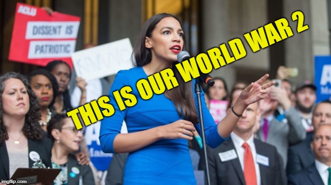 AOC dope | THIS IS OUR WORLD WAR 2 | image tagged in aoc dope | made w/ Imgflip meme maker