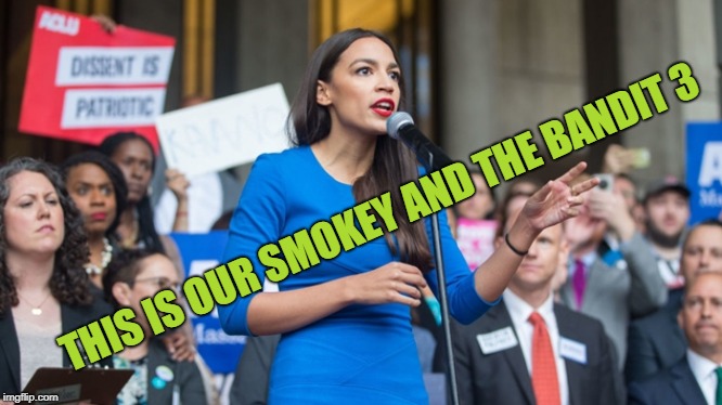 AOC dope | THIS IS OUR SMOKEY AND THE BANDIT 3 | image tagged in aoc dope | made w/ Imgflip meme maker