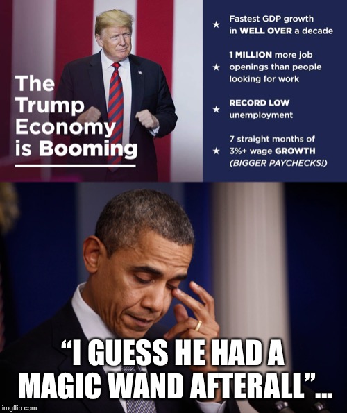Magic wand?...Obama laughed when Trump said he would bring jobs back to the US and boost the economy...bwahahahahaha!! | “I GUESS HE HAD A MAGIC WAND AFTERALL”... | image tagged in maga | made w/ Imgflip meme maker