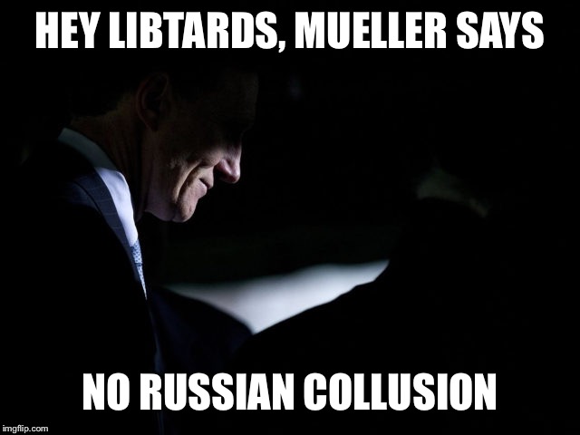 Trump no russian collusion | HEY LIBTARDS, MUELLER SAYS; NO RUSSIAN COLLUSION | image tagged in trump no russian collusion | made w/ Imgflip meme maker
