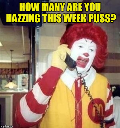 Ronald McDonald Temp | HOW MANY ARE YOU HAZZING THIS WEEK PUSS? | image tagged in ronald mcdonald temp | made w/ Imgflip meme maker