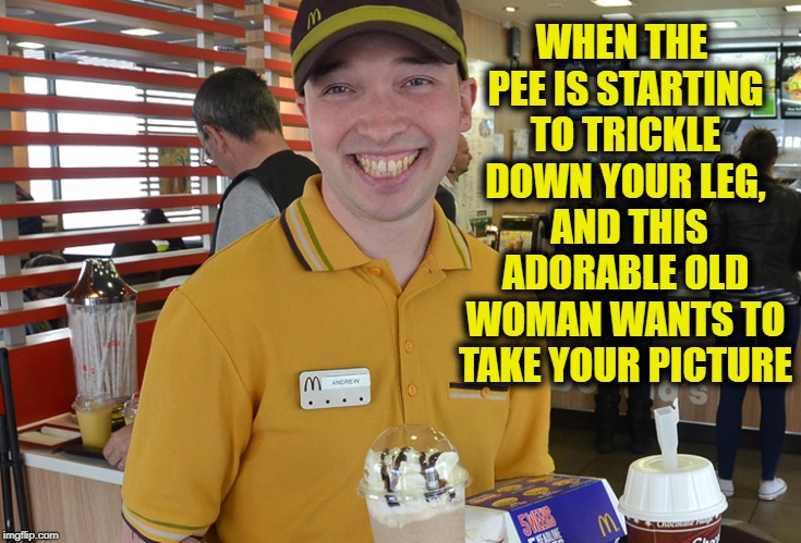 Just another day for a McDonald's worker! | WHEN THE PEE IS STARTING TO TRICKLE DOWN YOUR LEG,  AND THIS ADORABLE OLD WOMAN WANTS TO TAKE YOUR PICTURE | image tagged in poor kid,hurry up lady,embarrassing,smh | made w/ Imgflip meme maker