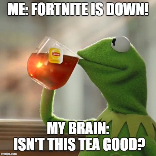 But That's None Of My Business Meme | ME: FORTNITE IS DOWN! MY BRAIN: ISN'T THIS TEA GOOD? | image tagged in memes,but thats none of my business,kermit the frog | made w/ Imgflip meme maker