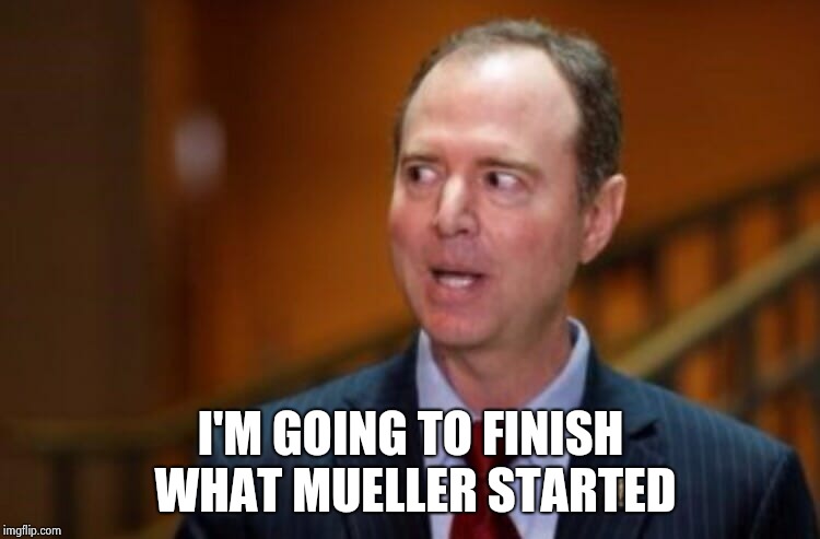 Adam Schiff | I'M GOING TO FINISH WHAT MUELLER STARTED | image tagged in adam schiff | made w/ Imgflip meme maker