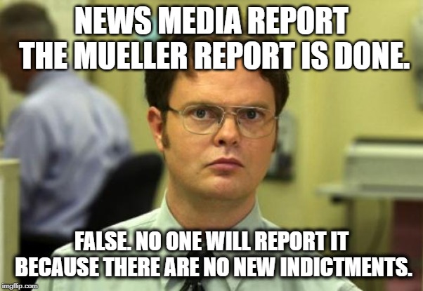 Special counsel Robert Mueller is not recommending any further indictments in the Russia investigation. | NEWS MEDIA REPORT THE MUELLER REPORT IS DONE. FALSE. NO ONE WILL REPORT IT BECAUSE THERE ARE NO NEW INDICTMENTS. | image tagged in robert mueller,trump russia collusion,fake news | made w/ Imgflip meme maker
