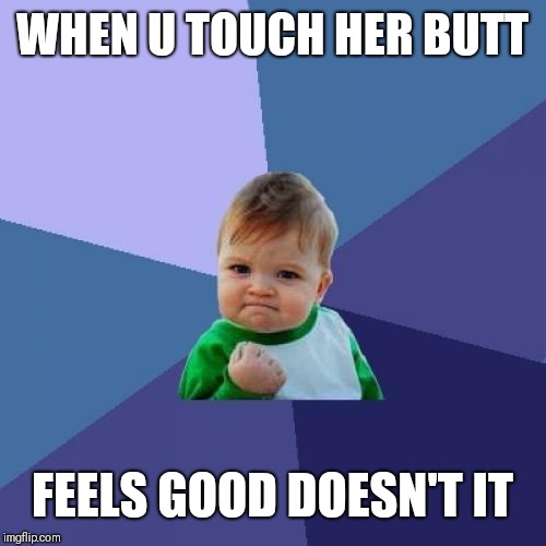 Success Kid Meme | WHEN U TOUCH HER BUTT; FEELS GOOD DOESN'T IT | image tagged in memes,success kid | made w/ Imgflip meme maker