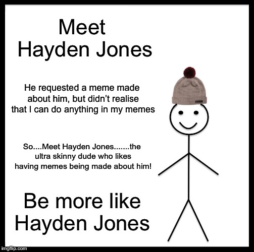 Hayden Jones | Meet Hayden Jones; He requested a meme made about him, but didn’t realise that I can do anything in my memes; So....Meet Hayden Jones.......the ultra skinny dude who likes having memes being made about him! Be more like Hayden Jones | image tagged in memes,be like bill | made w/ Imgflip meme maker