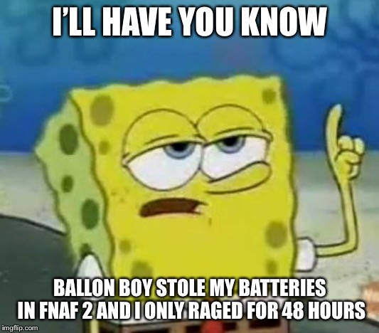 Curse you, Ballon Boy! | I’LL HAVE YOU KNOW; BALLON BOY STOLE MY BATTERIES IN FNAF 2 AND I ONLY RAGED FOR 48 HOURS | image tagged in memes,ill have you know spongebob,fnaf | made w/ Imgflip meme maker