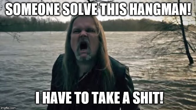 SOMEONE SOLVE THIS HANGMAN! I HAVE TO TAKE A SHIT! | made w/ Imgflip meme maker