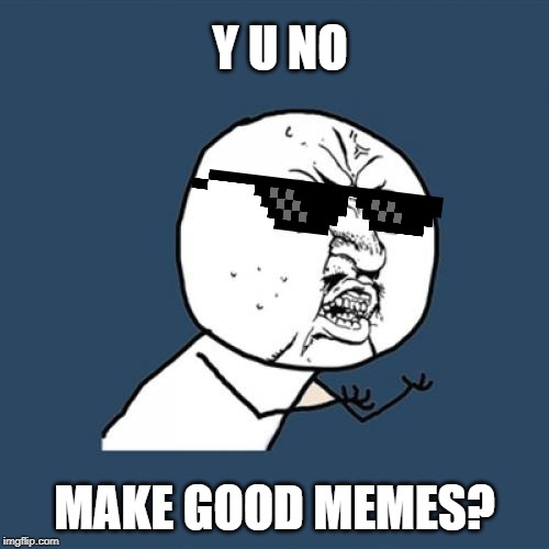 Y U No | Y U NO; MAKE GOOD MEMES? | image tagged in memes,y u no | made w/ Imgflip meme maker