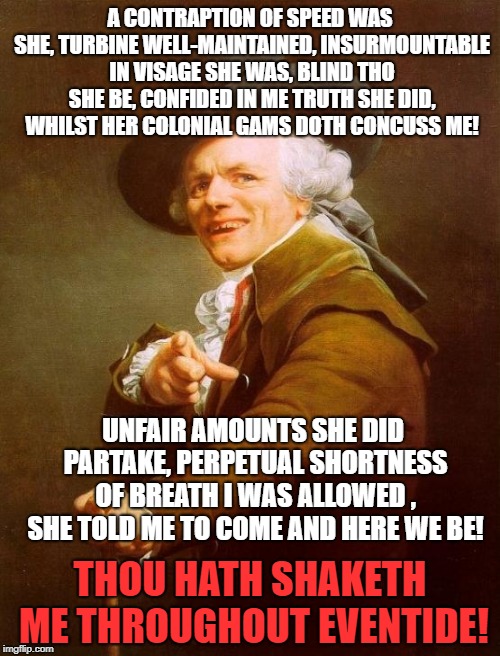 Figure out the band and song, you get a cookie | A CONTRAPTION OF SPEED WAS SHE, TURBINE WELL-MAINTAINED, INSURMOUNTABLE IN VISAGE SHE WAS, BLIND THO SHE BE, CONFIDED IN ME TRUTH SHE DID, WHILST HER COLONIAL GAMS DOTH CONCUSS ME! UNFAIR AMOUNTS SHE DID PARTAKE, PERPETUAL SHORTNESS OF BREATH I WAS ALLOWED , SHE TOLD ME TO COME AND HERE WE BE! THOU HATH SHAKETH ME THROUGHOUT EVENTIDE! | image tagged in memes,joseph ducreux,shook me,ac/dc | made w/ Imgflip meme maker